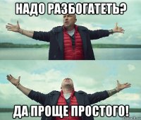 надо разбогатеть? да проще простого!