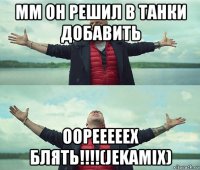 мм он решил в танки добавить оорееееех блять!!!!(jekamix)