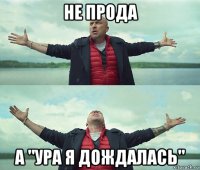 не прода а "ура я дождалась"