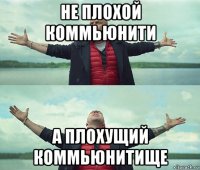 не плохой коммьюнити а плохущий коммьюнитище