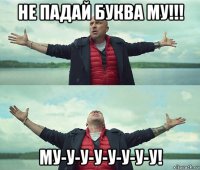 не падай буква му!!! му-у-у-у-у-у-у-у!