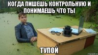 когда пишешь контрольную и понимаешь что ты тупой