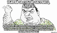 убирай за собой! засранец, блеать! 1.моешь руки, как свинья? запачкал раковину и душ, протри за собой влажной тряпкой! 2.мой за собой посуду! 3.душ не унитаз, помои из ведра в душ не сливаются!найди унитаз! 4.уходя, выключай свет!