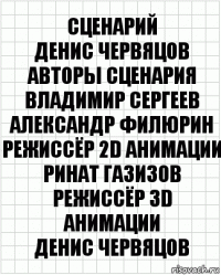 сценарий
Денис Червяцов
авторы сценария
Владимир Сергеев
Александр Филюрин
режиссёр 2D анимации
Ринат Газизов
режиссёр 3D анимации
Денис Червяцов