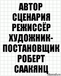 Автор сценария
режиссёр
художник-
постановщик
Роберт Саакянц