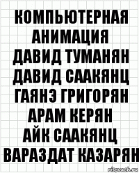 Компьютерная
анимация
Давид Туманян
Давид Саакянц
Гаянэ Григорян
Арам Керян
Айк Саакянц
Вараздат Казарян