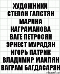 Художники
Степан Галстян
Марина Каграманова
Ваге Петросян
Эрнест Мурадян
Игорь Патрик
Владимир Маилян
Ваграм Багдасарян