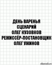 День Варенья
сценарий
Олег Кузовков
режиссёр-постановщик
Олег Ужинов