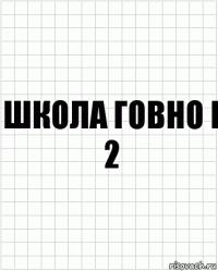 ШКОЛА ГОВНО I 2