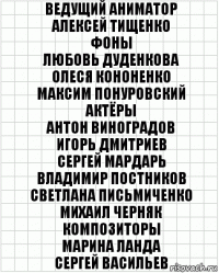 Ведущий аниматор
Алексей Тищенко
Фоны
Любовь Дуденкова
Олеся Кононенко
Максим Понуровский
Актёры
Антон Виноградов
Игорь Дмитриев
Сергей Мардарь
Владимир Постников
Светлана Письмиченко
Михаил Черняк
Композиторы
Марина Ланда
Сергей Васильев