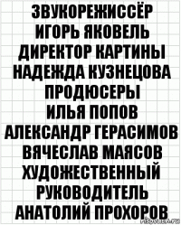 Звукорежиссёр
Игорь Яковель
Директор картины
Надежда Кузнецова
Продюсеры
Илья Попов
Александр Герасимов
Вячеслав Маясов
Художественный руководитель
Анатолий Прохоров