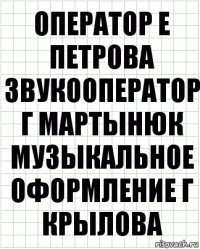 оператор е петрова звукооператор г мартынюк музыкальное оформление г крылова