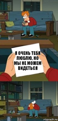 Я очень тебя люблю, но мы не можем видеться