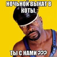 ночьной выкат в коты. ты с нами ???