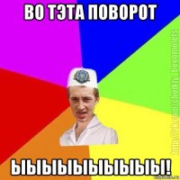 во тэта поворот ыыыыыыыыыы!