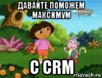 давайте поможем максимум с crm