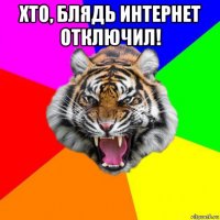 хто, блядь интернет отключил! 