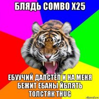 блядь combo x25 ебуучий дапстеп и на меня бежит ебаны йблять толстяк thug