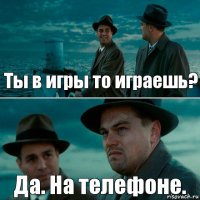 Ты в игры то играешь? Да. На телефоне.