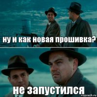 ну и как новая прошивка? не запустился