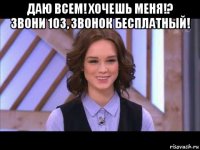 даю всем! хочешь меня!? звони 103, звонок бесплатный! 