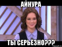 айнура ты серьёзно???