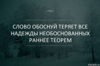 Слово обоснуй теряет все надежды необоснованных раннее теорем