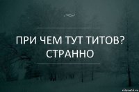 При чем тут Титов? Странно