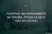 Понятно. Вы переживаете за Титова. Лучше за него чем за Собчак!