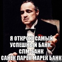 я открою самый успешный банк.
СЛМ-БАНК
санек ларек марек банк