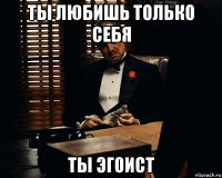 ты любишь только себя ты эгоист