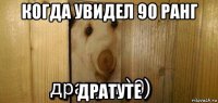 когда увидел 90 ранг дратуте