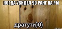 когда увидел 90 ранг на рм 