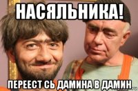 насяльника! переест сь дамина в дамин