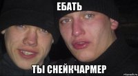 ебать ты снейкчармер