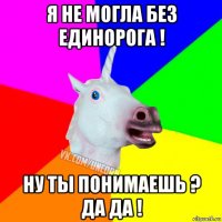 я не могла без единорога ! ну ты понимаешь ? да да !