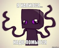 я напился... надо помытся