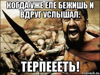 когда уже еле бежишь и вдруг услышал: терпеееть!