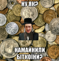 ну як? намайнили біткоїни?