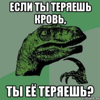 если ты теряешь кровь, ты её теряешь?