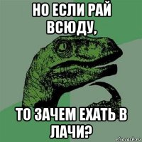 но если рай всюду, то зачем ехать в лачи?