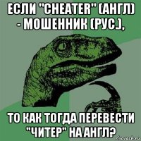 если "cheater" (англ) - мошенник (рус.), то как тогда перевести "читер" на англ?