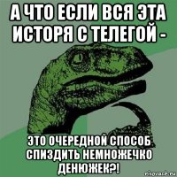 а что если вся эта исторя с телегой - это очередной способ спиздить немножечко денюжек?!