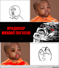    Продюсер
Михаил Погосов  