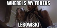where is my tokens lebowski