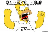 sans it,s you room? yes