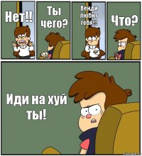 Нет!! Ты чего? Венди любит тебя!!! Что? Иди на хуй ты!