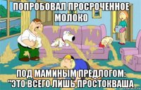 попробовал просроченное молоко под маминым предлогом: "это всего лишь простокваша