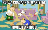 когда сказали что anistar лучше anidub