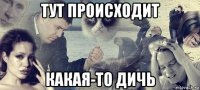 тут происходит какая-то дичь